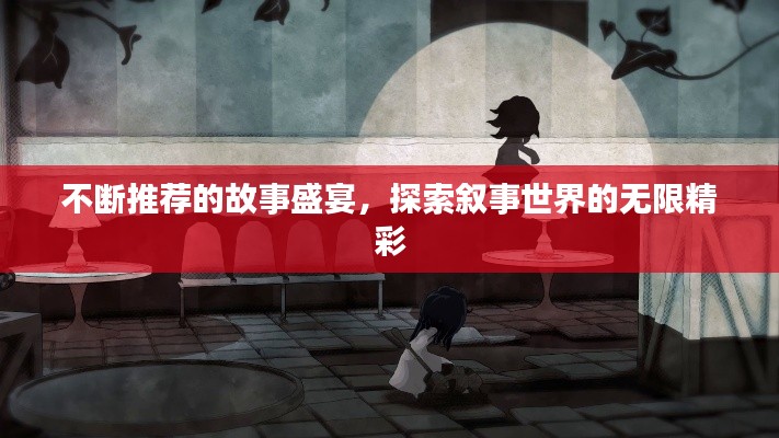 不断推荐的故事盛宴，探索叙事世界的无限精彩