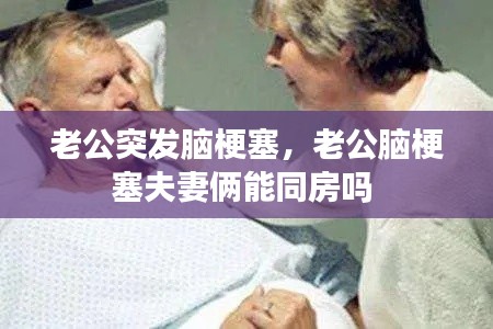 老公突发脑梗塞，老公脑梗塞夫妻俩能同房吗 