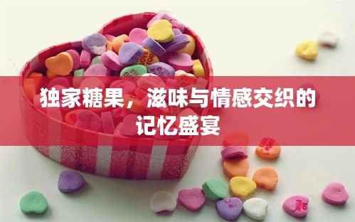 独家糖果，滋味与情感交织的记忆盛宴