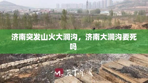 济南突发山火大涧沟，济南大涧沟要死吗 