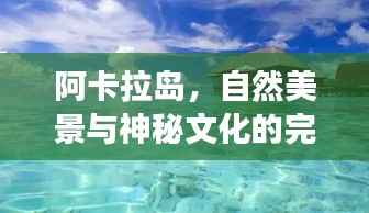 阿卡拉岛，自然美景与神秘文化的完美交融专题探索