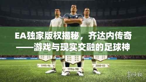EA独家版权揭秘，齐达内传奇——游戏与现实交融的足球神话