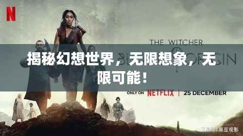 揭秘幻想世界，无限想象，无限可能！