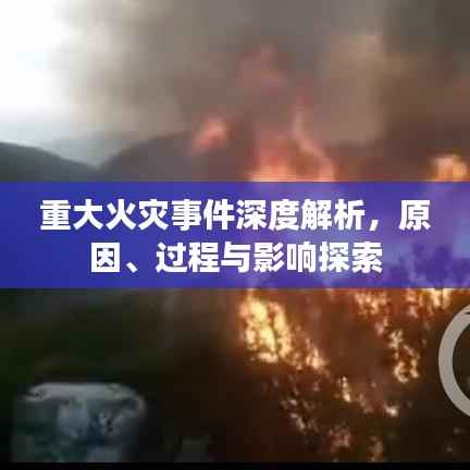 重大火灾事件深度解析，原因、过程与影响探索