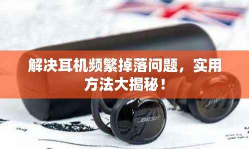 解决耳机频繁掉落问题，实用方法大揭秘！