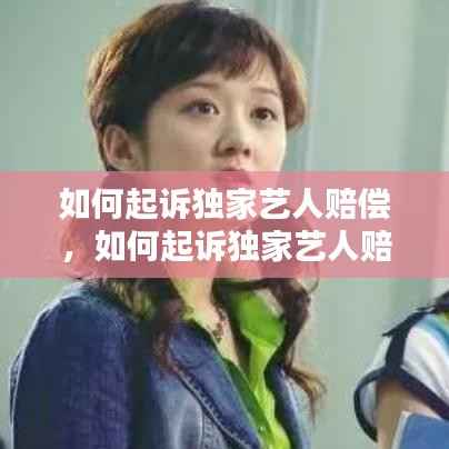 如何起诉独家艺人赔偿，如何起诉独家艺人赔偿 