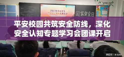 平安校园共筑安全防线，深化安全认知专题学习会团课开启