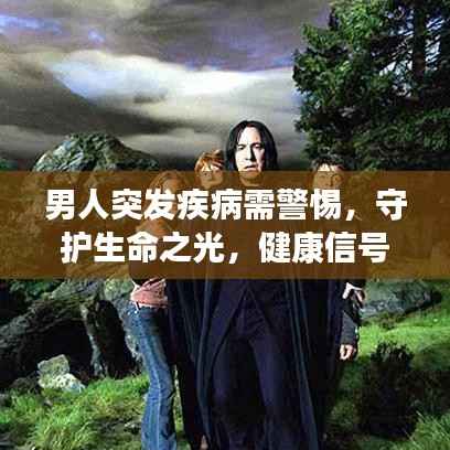 男人突发疾病需警惕，守护生命之光，健康信号不容忽视