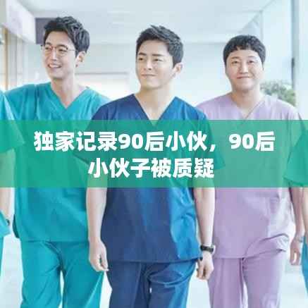 独家记录90后小伙，90后小伙子被质疑 