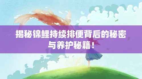 揭秘锦鲤持续排便背后的秘密与养护秘籍！