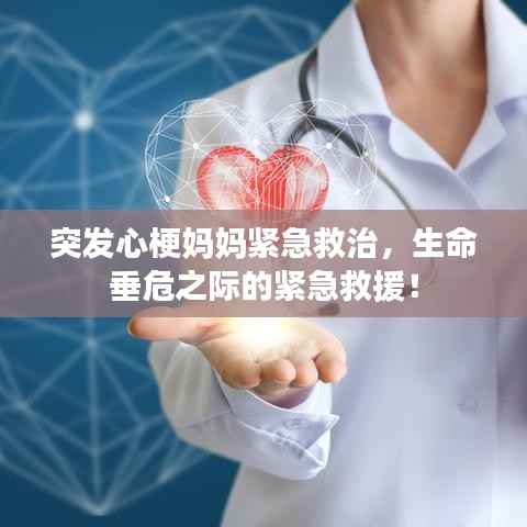 突发心梗妈妈紧急救治，生命垂危之际的紧急救援！