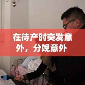 在待产时突发意外，分娩意外 