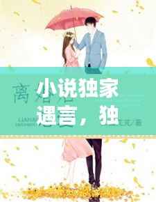 小说独家遇言，独家婚姻全文免费阅读 