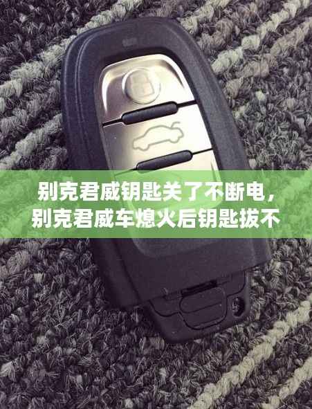 别克君威钥匙关了不断电，别克君威车熄火后钥匙拔不出来了怎么回事 