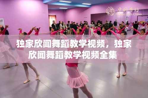 独家欣闻舞蹈教学视频，独家欣闻舞蹈教学视频全集 