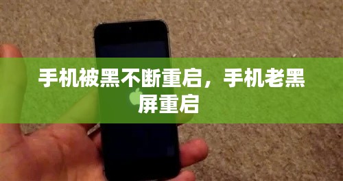 手机被黑不断重启，手机老黑屏重启 