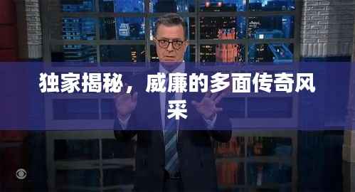 独家揭秘，威廉的多面传奇风采