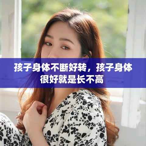 孩子身体不断好转，孩子身体很好就是长不高 