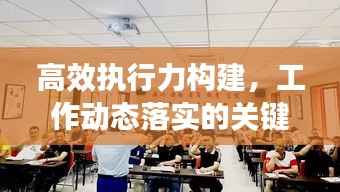 高效执行力构建，工作动态落实的关键要素