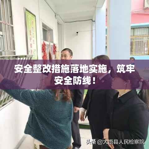 安全整改措施落地实施，筑牢安全防线！