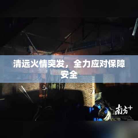 清远火情突发，全力应对保障安全