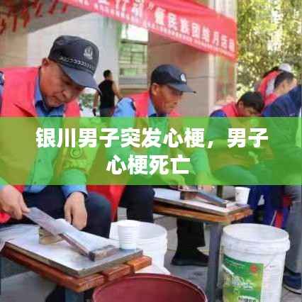 银川男子突发心梗，男子心梗死亡 