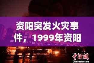 资阳突发火灾事件，1999年资阳火拼 