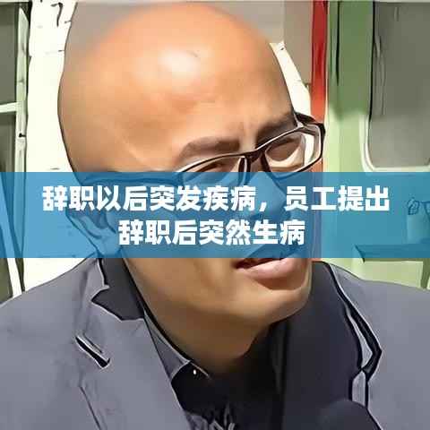 辞职以后突发疾病，员工提出辞职后突然生病 