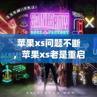 苹果xs问题不断，苹果xs老是重启是怎么回事 