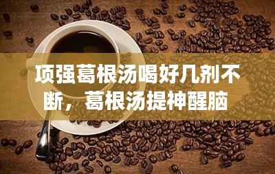 项强葛根汤喝好几剂不断，葛根汤提神醒脑 