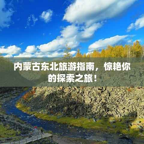内蒙古东北旅游指南，惊艳你的探索之旅！