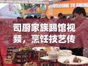 司厨家族踢馆视频，烹饪技艺传承与创新，最新精彩集锦全收录！