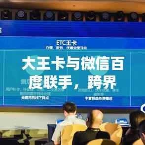大王卡与微信百度联手，跨界合作带来极致体验新篇章