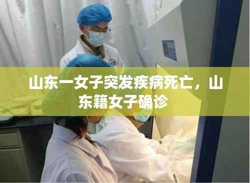 山东一女子突发疾病死亡，山东籍女子确诊 
