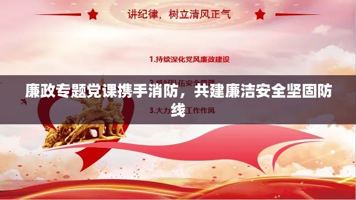 廉政专题党课携手消防，共建廉洁安全坚固防线