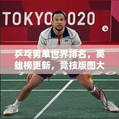 乒乓男单世界排名，英雄榜更新，竞技版图大揭秘！