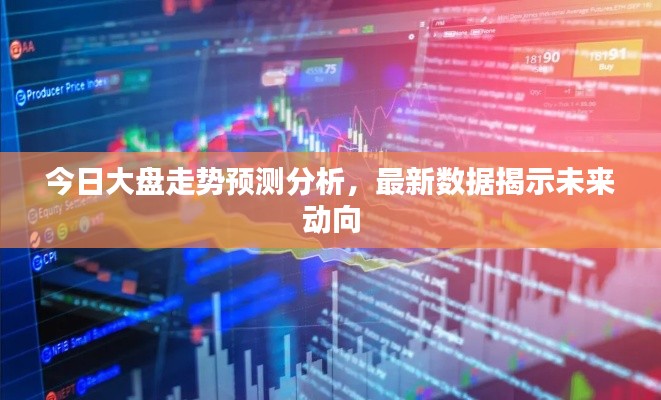 今日大盘走势预测分析，最新数据揭示未来动向