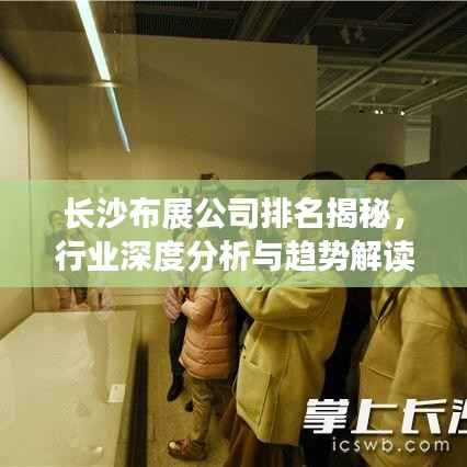 长沙布展公司排名揭秘，行业深度分析与趋势解读