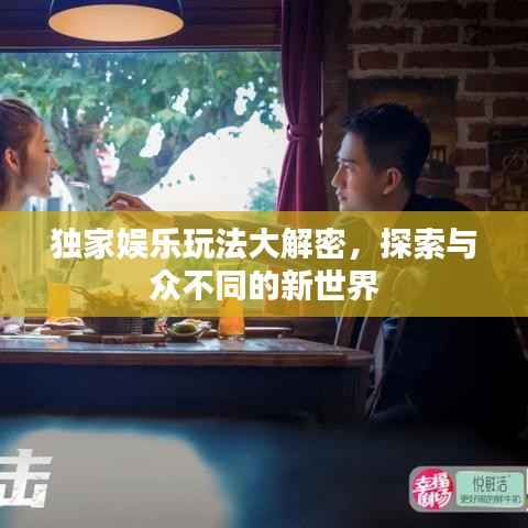 独家娱乐玩法大解密，探索与众不同的新世界