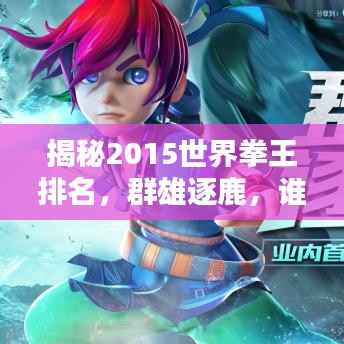 揭秘2015世界拳王排名，群雄逐鹿，谁将独领风骚？