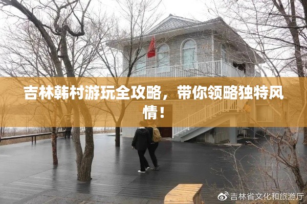 吉林韩村游玩全攻略，带你领略独特风情！