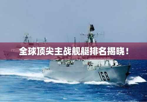 全球顶尖主战舰艇排名揭晓！