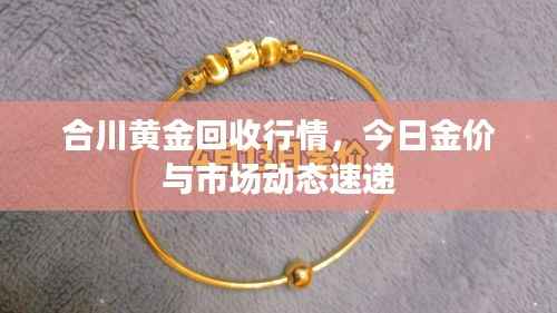 合川黄金回收行情，今日金价与市场动态速递