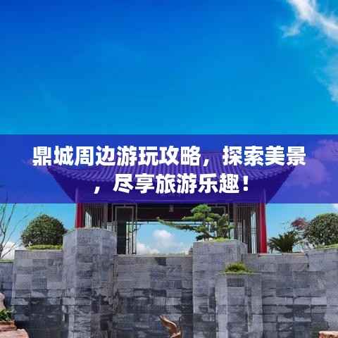 鼎城周边游玩攻略，探索美景，尽享旅游乐趣！