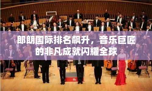 郎朗国际排名飙升，音乐巨匠的非凡成就闪耀全球