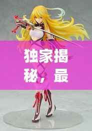 独家揭秘，最强玩具手办排行榜前十，收藏爱好者必看！