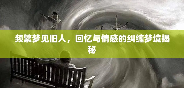 频繁梦见旧人，回忆与情感的纠缠梦境揭秘