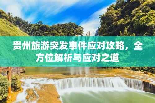 贵州旅游突发事件应对攻略，全方位解析与应对之道