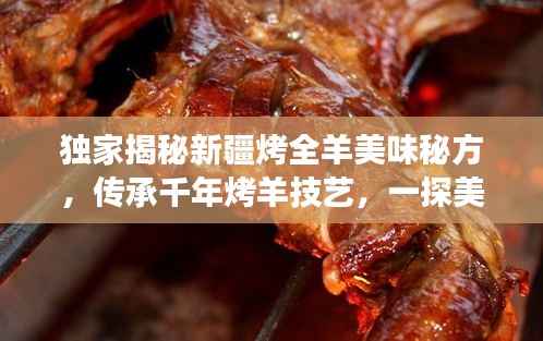 独家揭秘新疆烤全羊美味秘方，传承千年烤羊技艺，一探美食之秘！视频分享！