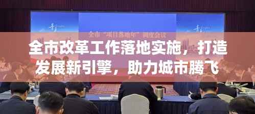 全市改革工作落地实施，打造发展新引擎，助力城市腾飞